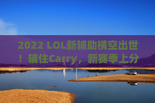 2022 LOL新辅助横空出世！辅住Carry，新赛季上分就靠TA！