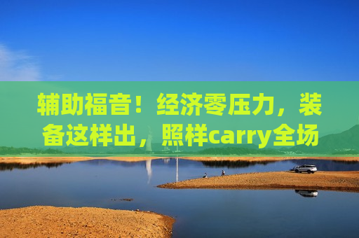 辅助福音！经济零压力，装备这样出，照样carry全场！