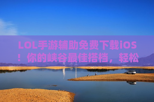 LOL手游辅助免费下载iOS！你的峡谷最佳搭档，轻松上分不是梦！