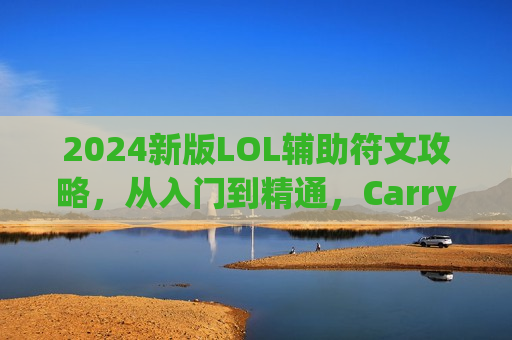 2024新版LOL辅助符文攻略，从入门到精通，Carry全场不是梦！