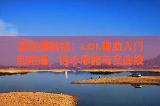 告别提款机！LOL辅助入门到精通，核心思路与实战技巧，带你Carry全场！