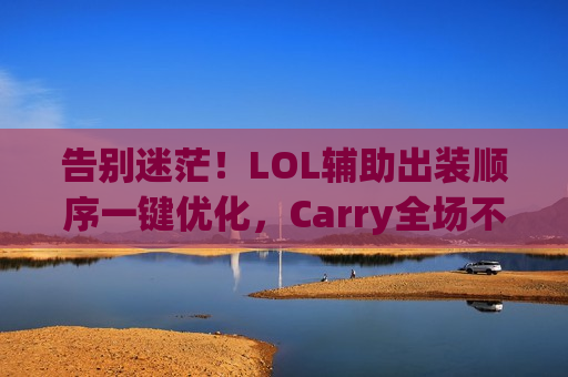 告别迷茫！LOL辅助出装顺序一键优化，Carry全场不是梦！