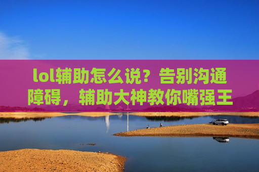 lol辅助怎么说？告别沟通障碍，辅助大神教你嘴强王者炼成记！