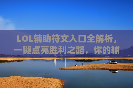 LOL辅助符文入口全解析，一键点亮胜利之路，你的辅助carry之旅从正确选择开始！