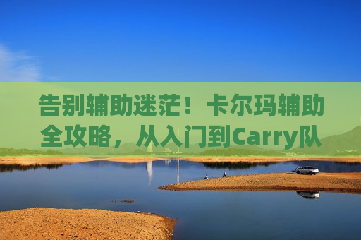 告别辅助迷茫！卡尔玛辅助全攻略，从入门到Carry队友，掌握版本强势节奏！