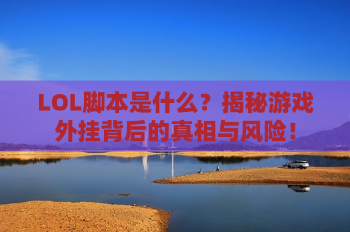 LOL脚本是什么？揭秘游戏外挂背后的真相与风险！