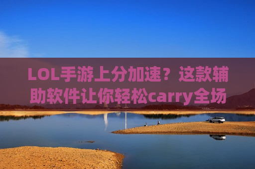 LOL手游上分加速？这款辅助软件让你轻松carry全场，告别万年辅助！