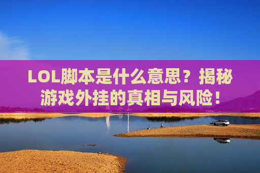 LOL脚本是什么意思？揭秘游戏外挂的真相与风险！