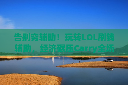 告别穷辅助！玩转LOL刷钱辅助，经济碾压Carry全场，轻松上分不是梦！
