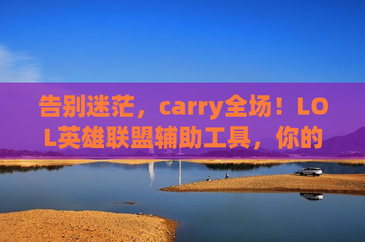 告别迷茫，carry全场！LOL英雄联盟辅助工具，你的上分最强外挂！