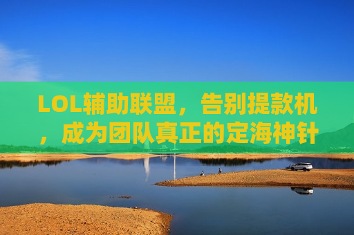 LOL辅助联盟，告别提款机，成为团队真正的定海神针！