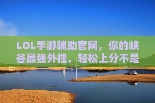 LOL手游辅助官网，你的峡谷最强外挂，轻松上分不是梦！