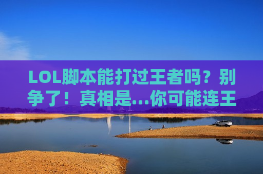 LOL脚本能打过王者吗？别争了！真相是…你可能连王者的门槛都没摸到！