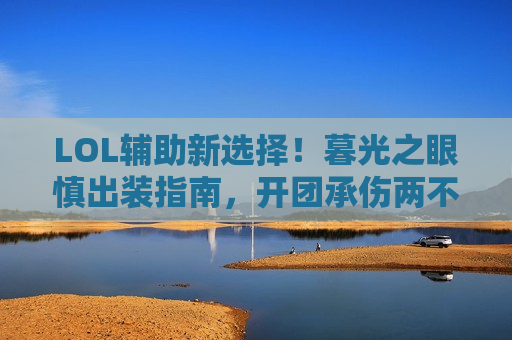 LOL辅助新选择！暮光之眼慎出装指南，开团承伤两不误，下路制霸不是梦！
