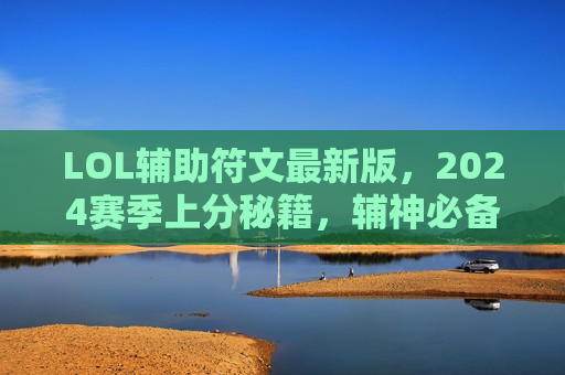 LOL辅助符文最新版，2024赛季上分秘籍，辅神必备符文推荐！