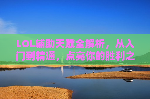 LOL辅助天赋全解析，从入门到精通，点亮你的胜利之路！