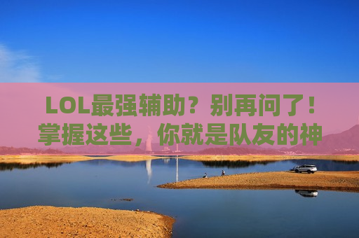 LOL最强辅助？别再问了！掌握这些，你就是队友的神！