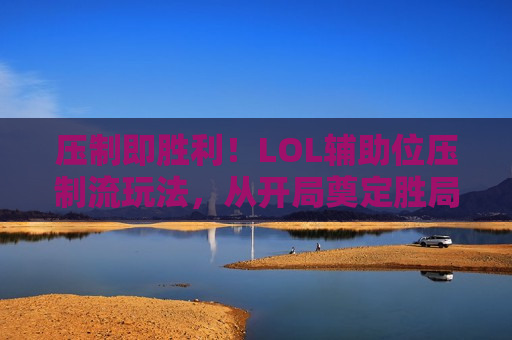 压制即胜利！LOL辅助位压制流玩法，从开局奠定胜局！