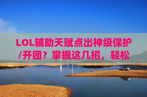 LOL辅助天赋点出神级保护/开团？掌握这几招，轻松Carry全场！