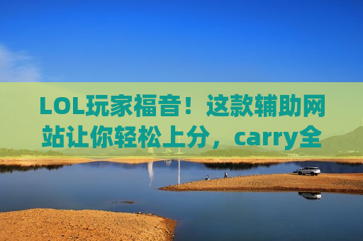 LOL玩家福音!这款辅助网站让你轻松上分,carry全场不是梦! LOL玩家福音!这款辅助网站让你轻松上分,carry全场不是梦!