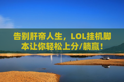 告别肝帝人生，LOL挂机脚本让你轻松上分/躺赢！