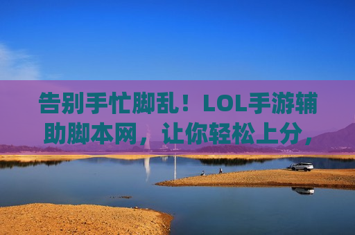 告别手忙脚乱！LOL手游辅助脚本网，让你轻松上分，Carry全场！