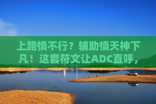 上路慎不行？辅助慎天神下凡！这套符文让ADC直呼，爸爸来了！
