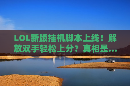 LOL新版挂机脚本上线！解放双手轻松上分？真相是…