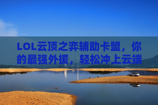 LOL云顶之弈辅助卡盟，你的最强外援，轻松冲上云端！