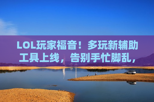 LOL玩家福音！多玩新辅助工具上线，告别手忙脚乱，轻松上分不是梦！