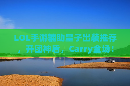 LOL手游辅助皇子出装推荐，开团神盾，Carry全场！